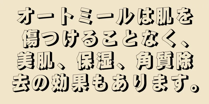 オートミールは肌を傷つけることなく、美肌、保湿、角質除去の効果もあります。