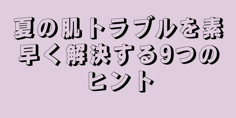 夏の肌トラブルを素早く解決する9つのヒント
