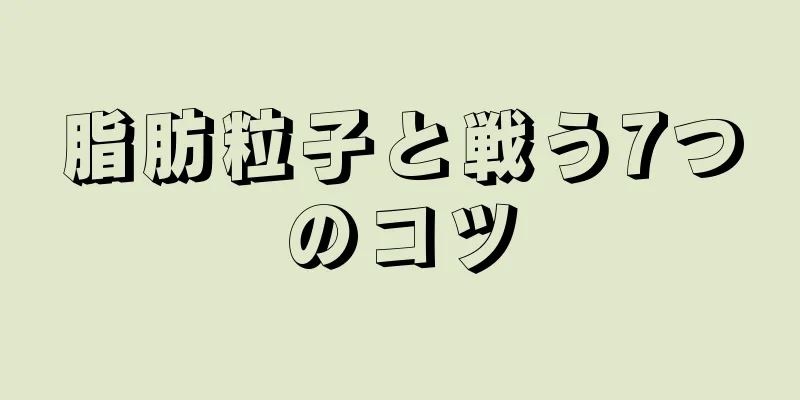 脂肪粒子と戦う7つのコツ