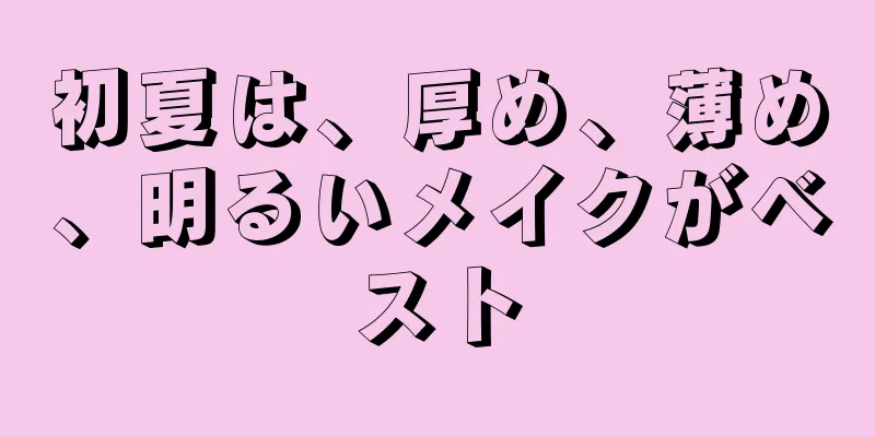 初夏は、厚め、薄め、明るいメイクがベスト