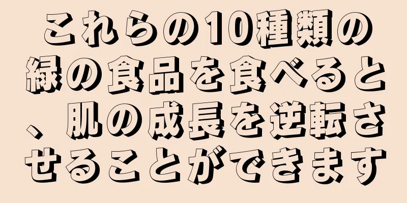 これらの10種類の緑の食品を食べると、肌の成長を逆転させることができます