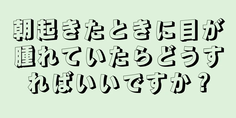 朝起きたときに目が腫れていたらどうすればいいですか？