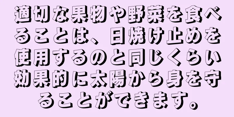 適切な果物や野菜を食べることは、日焼け止めを使用するのと同じくらい効果的に太陽から身を守ることができます。