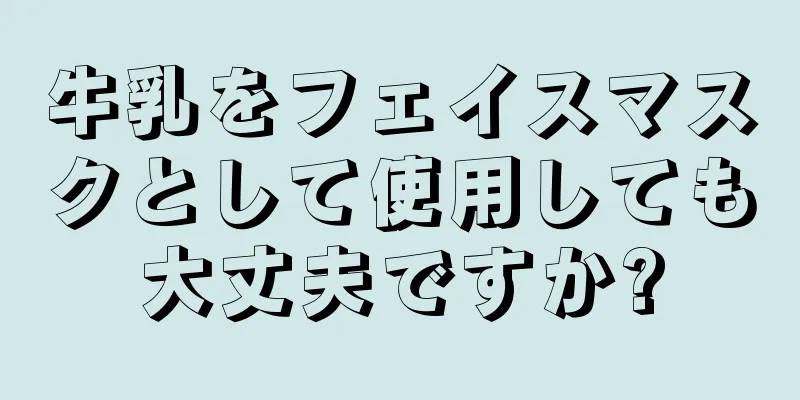 牛乳をフェイスマスクとして使用しても大丈夫ですか?