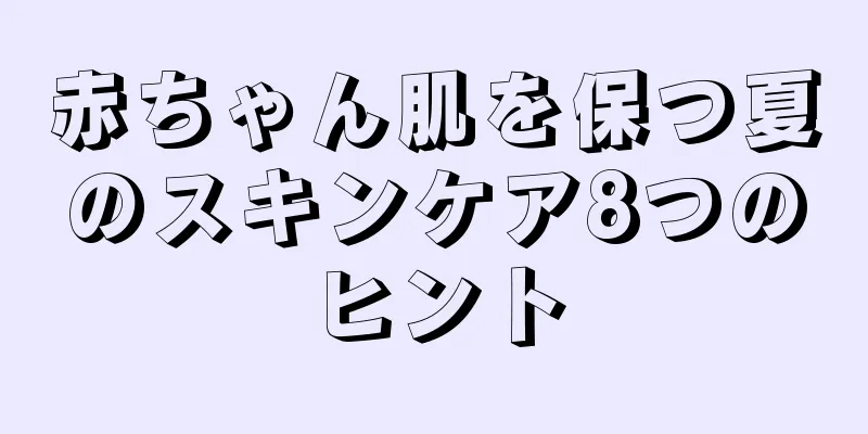 赤ちゃん肌を保つ夏のスキンケア8つのヒント