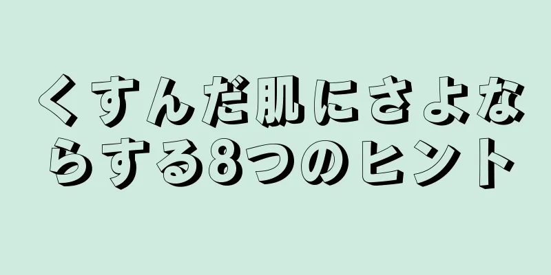 くすんだ肌にさよならする8つのヒント