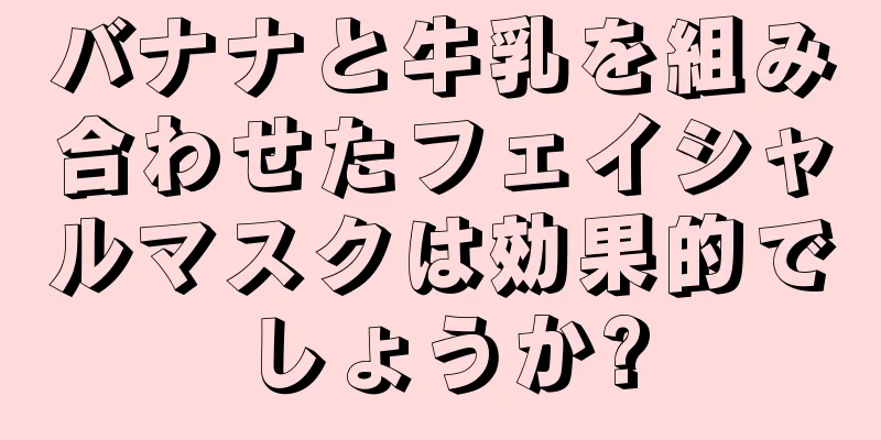 バナナと牛乳を組み合わせたフェイシャルマスクは効果的でしょうか?