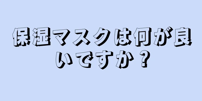 保湿マスクは何が良いですか？