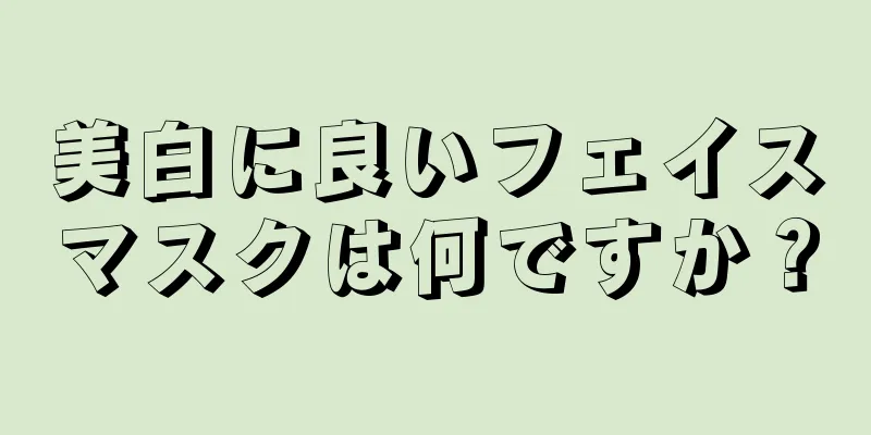 美白に良いフェイスマスクは何ですか？