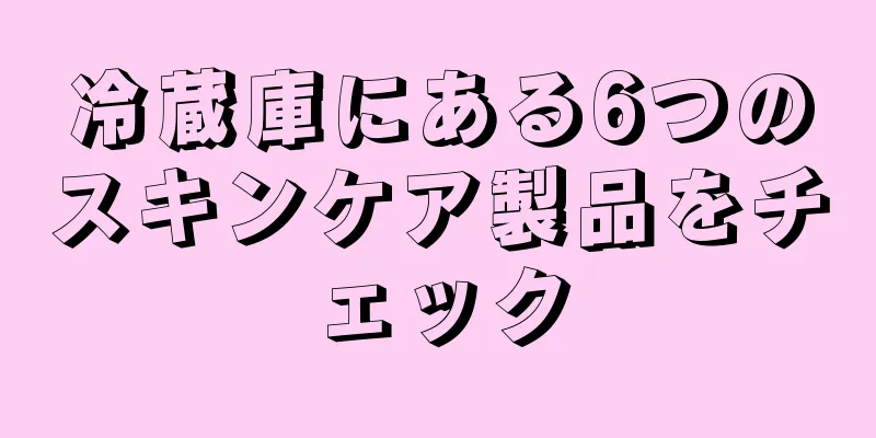 冷蔵庫にある6つのスキンケア製品をチェック