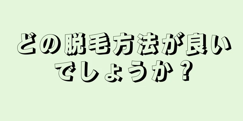 どの脱毛方法が良いでしょうか？
