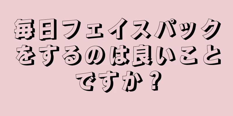 毎日フェイスパックをするのは良いことですか？