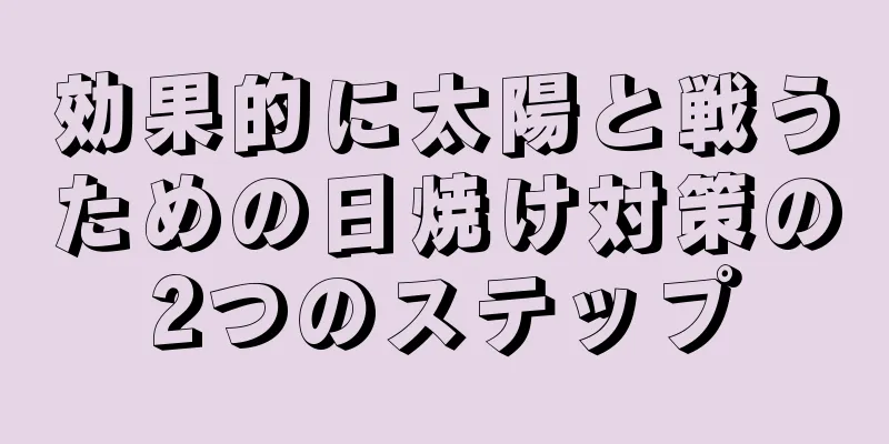効果的に太陽と戦うための日焼け対策の2つのステップ