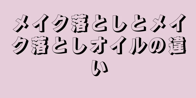 メイク落としとメイク落としオイルの違い