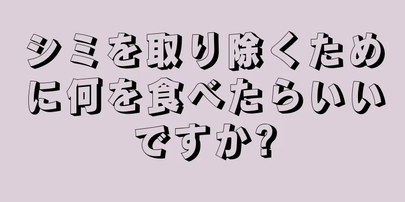 シミを取り除くために何を食べたらいいですか?