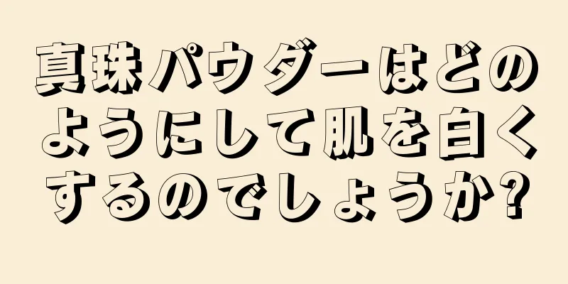 真珠パウダーはどのようにして肌を白くするのでしょうか?