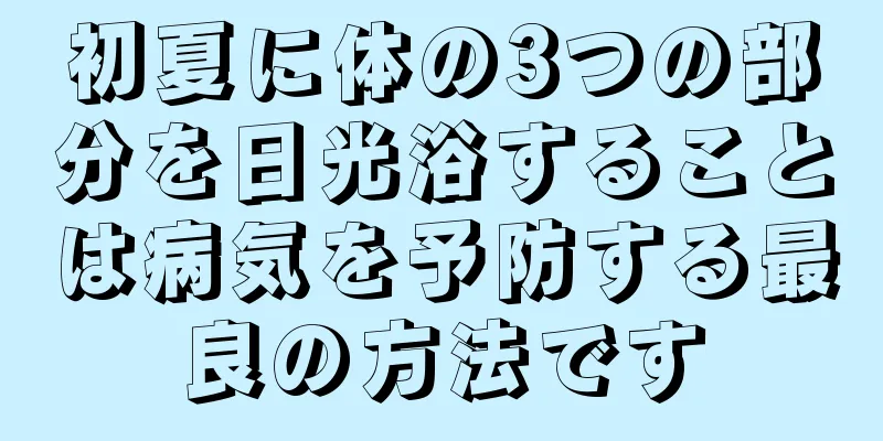 初夏に体の3つの部分を日光浴することは病気を予防する最良の方法です