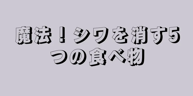 魔法！シワを消す5つの食べ物