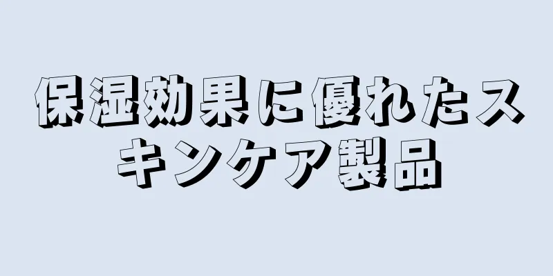 保湿効果に優れたスキンケア製品