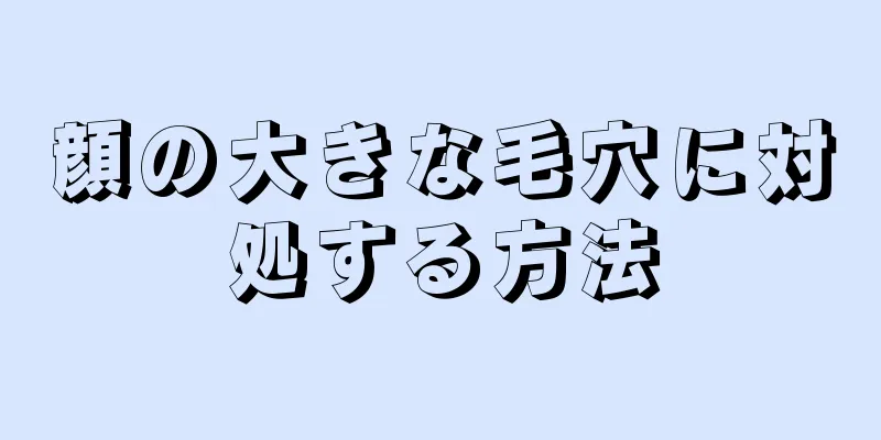 顔の大きな毛穴に対処する方法