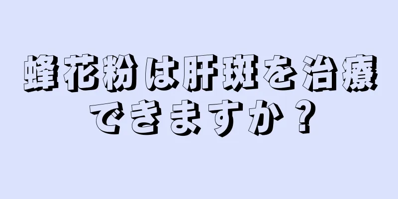 蜂花粉は肝斑を治療できますか？