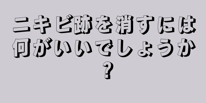 ニキビ跡を消すには何がいいでしょうか？