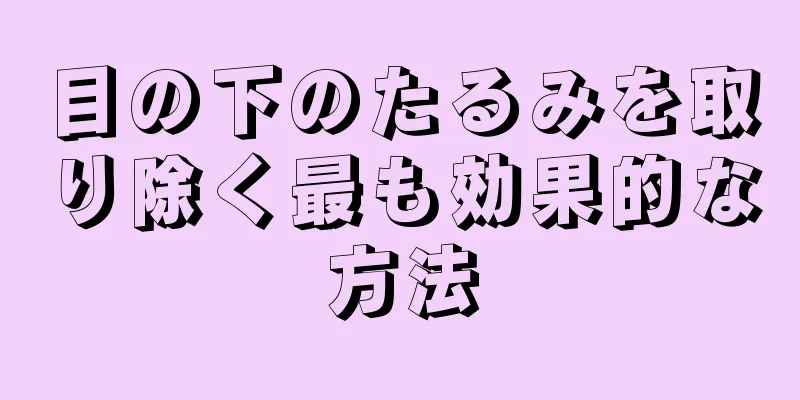 目の下のたるみを取り除く最も効果的な方法