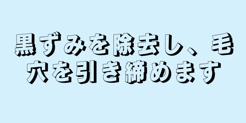 黒ずみを除去し、毛穴を引き締めます