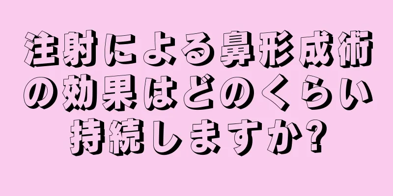 注射による鼻形成術の効果はどのくらい持続しますか?