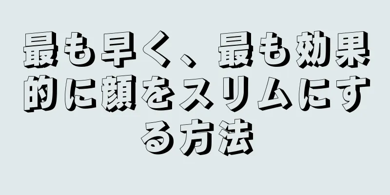 最も早く、最も効果的に顔をスリムにする方法