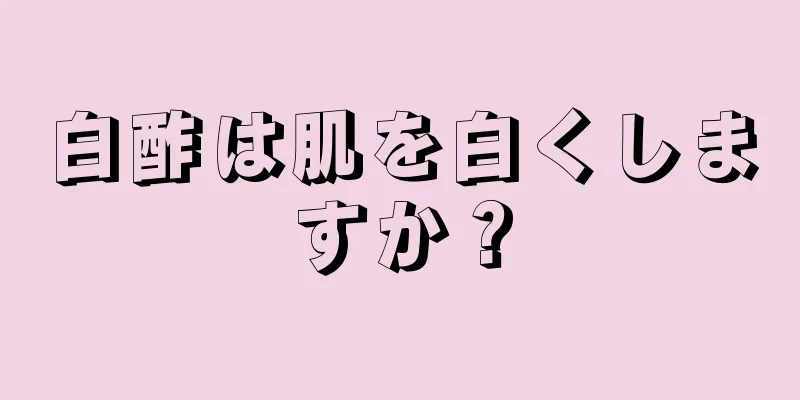 白酢は肌を白くしますか？