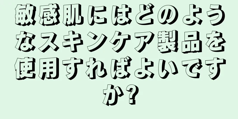 敏感肌にはどのようなスキンケア製品を使用すればよいですか?