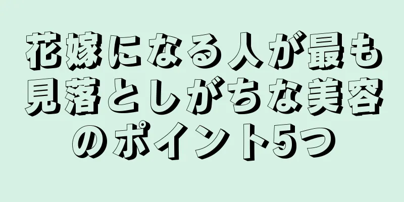 花嫁になる人が最も見落としがちな美容のポイント5つ