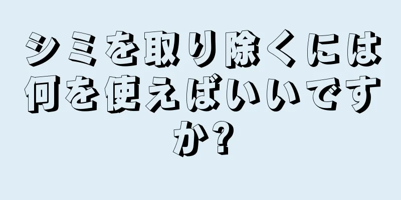 シミを取り除くには何を使えばいいですか?