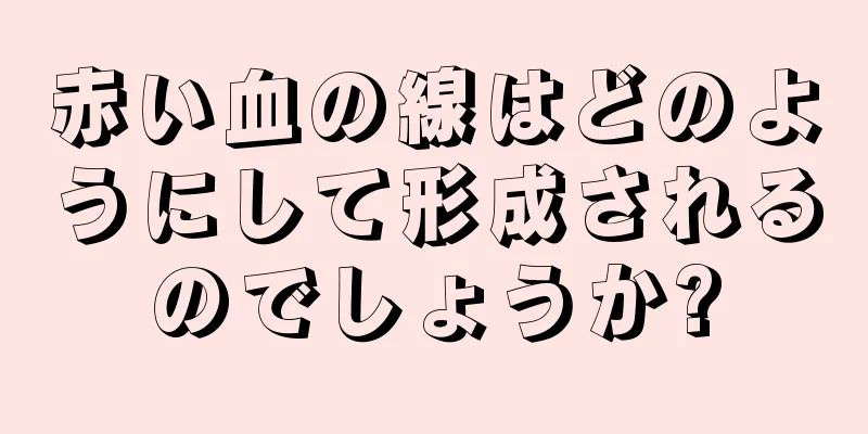 赤い血の線はどのようにして形成されるのでしょうか?