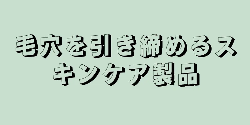 毛穴を引き締めるスキンケア製品