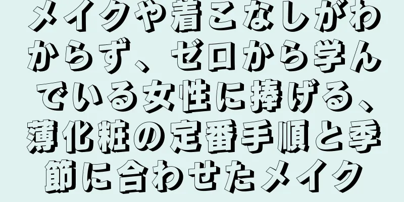 メイクや着こなしがわからず、ゼロから学んでいる女性に捧げる、薄化粧の定番手順と季節に合わせたメイク