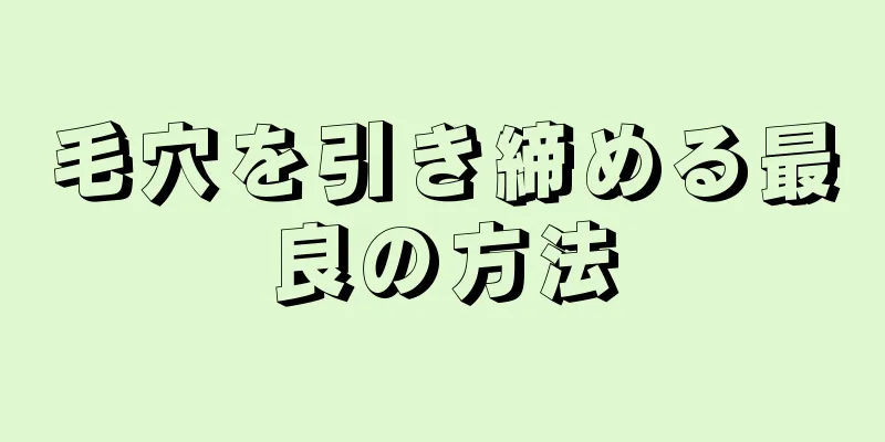 毛穴を引き締める最良の方法