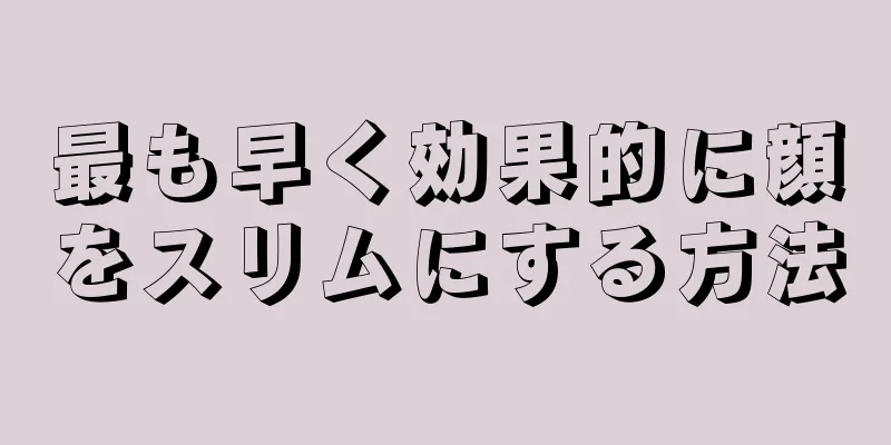 最も早く効果的に顔をスリムにする方法