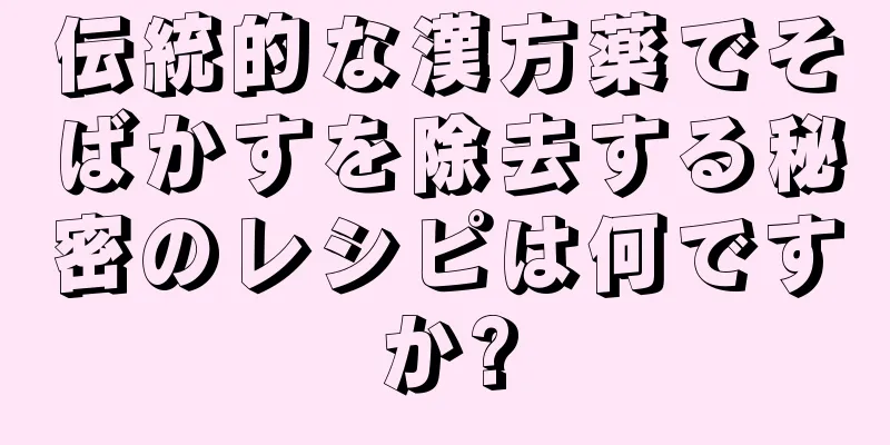 伝統的な漢方薬でそばかすを除去する秘密のレシピは何ですか?
