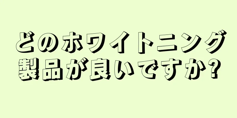 どのホワイトニング製品が良いですか?