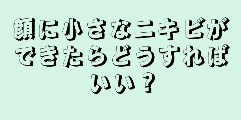 顔に小さなニキビができたらどうすればいい？