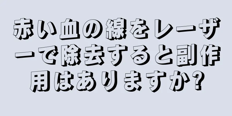 赤い血の線をレーザーで除去すると副作用はありますか?