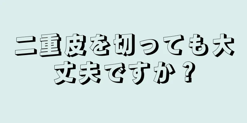 二重皮を切っても大丈夫ですか？