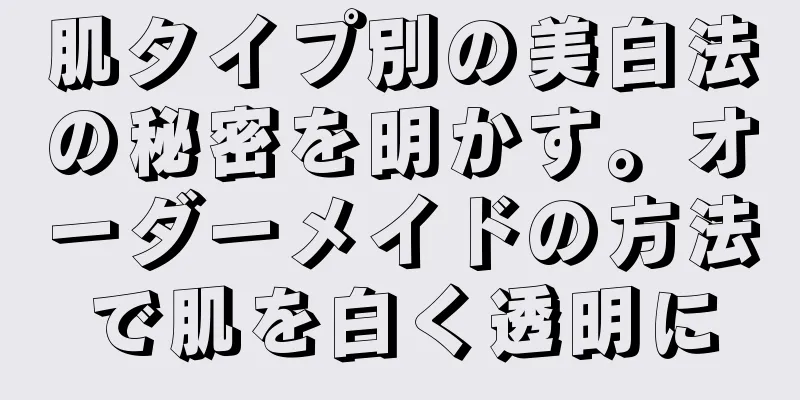 肌タイプ別の美白法の秘密を明かす。オーダーメイドの方法で肌を白く透明に