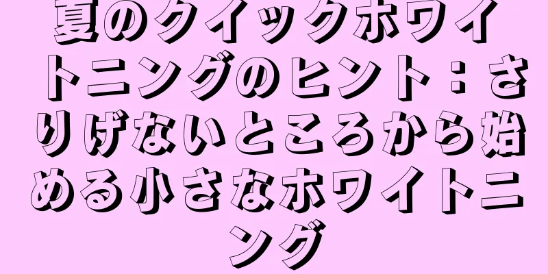 夏のクイックホワイトニングのヒント：さりげないところから始める小さなホワイトニング