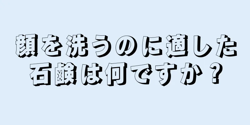顔を洗うのに適した石鹸は何ですか？