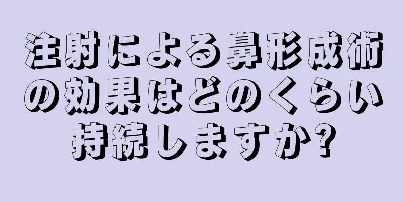注射による鼻形成術の効果はどのくらい持続しますか?