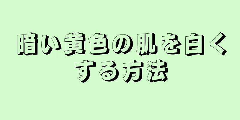 暗い黄色の肌を白くする方法
