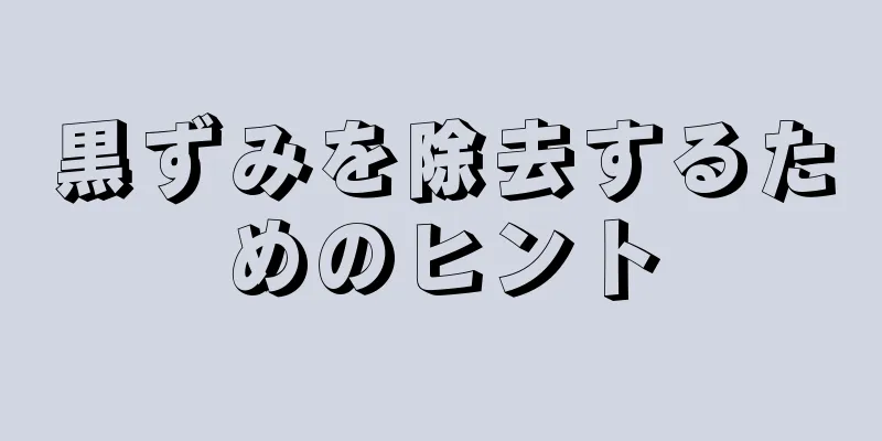 黒ずみを除去するためのヒント